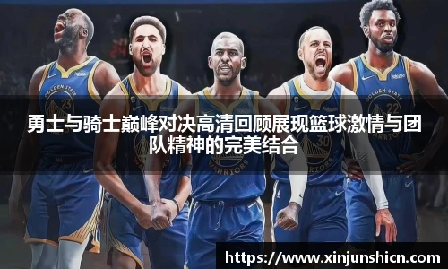 乐竟勇士与骑士巅峰对决高清回顾展现篮球激情与团队精神的完美结合