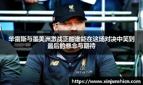 乐竟华雷斯与墨美洲激战正酣谁能在这场对决中笑到最后的悬念与期待
